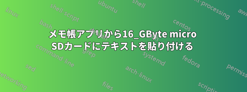 メモ帳アプリから16_GByte micro SDカードにテキストを貼り付ける