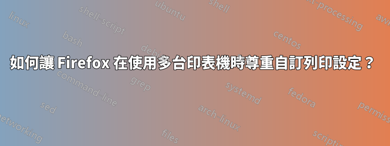 如何讓 Firefox 在使用多台印表機時尊重自訂列印設定？