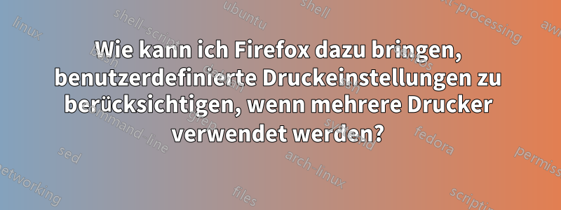 Wie kann ich Firefox dazu bringen, benutzerdefinierte Druckeinstellungen zu berücksichtigen, wenn mehrere Drucker verwendet werden?