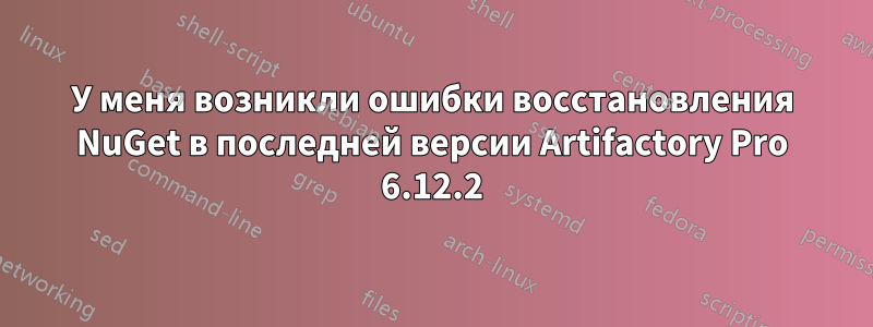 У меня возникли ошибки восстановления NuGet в последней версии Artifactory Pro 6.12.2