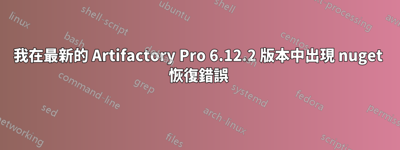 我在最新的 Artifactory Pro 6.12.2 版本中出現 nuget 恢復錯誤