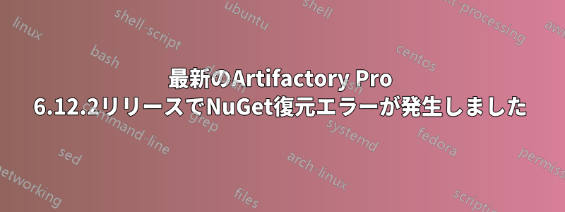 最新のArtifactory Pro 6.12.2リリースでNuGet復元エラーが発生しました