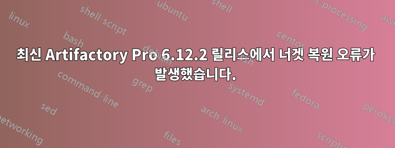 최신 Artifactory Pro 6.12.2 릴리스에서 너겟 복원 오류가 발생했습니다.