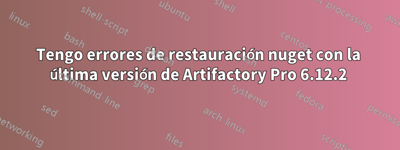 Tengo errores de restauración nuget con la última versión de Artifactory Pro 6.12.2