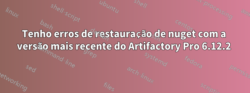 Tenho erros de restauração de nuget com a versão mais recente do Artifactory Pro 6.12.2