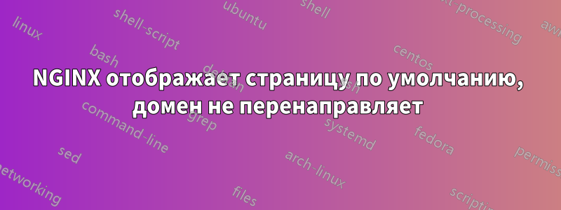 NGINX отображает страницу по умолчанию, домен не перенаправляет