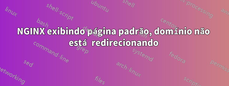 NGINX exibindo página padrão, domínio não está redirecionando