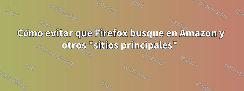 Cómo evitar que Firefox busque en Amazon y otros "sitios principales"