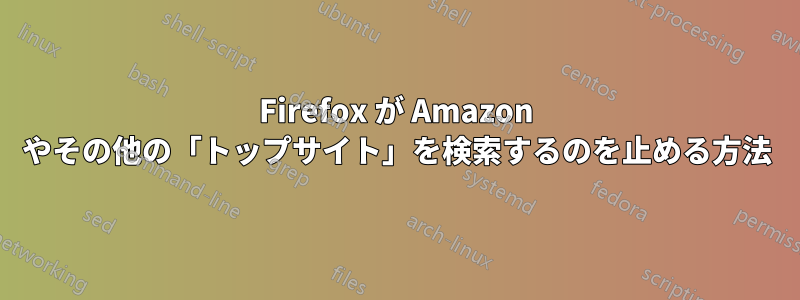 Firefox が Amazon やその他の「トップサイト」を検索するのを止める方法