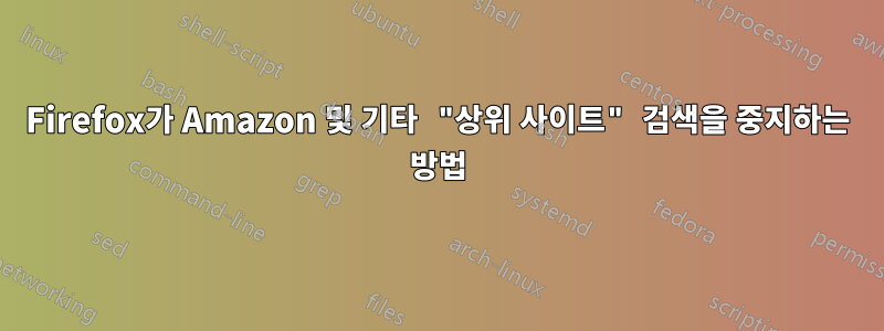 Firefox가 Amazon 및 기타 "상위 사이트" 검색을 중지하는 방법