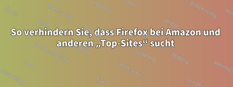 So verhindern Sie, dass Firefox bei Amazon und anderen „Top-Sites“ sucht