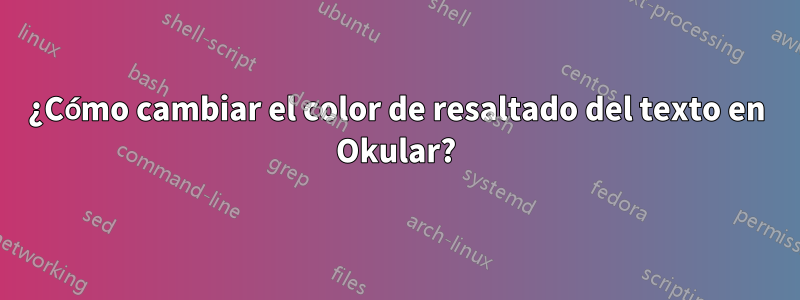 ¿Cómo cambiar el color de resaltado del texto en Okular?