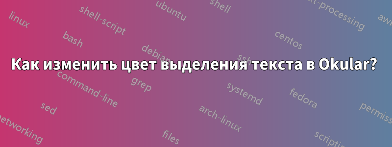 Как изменить цвет выделения текста в Okular?