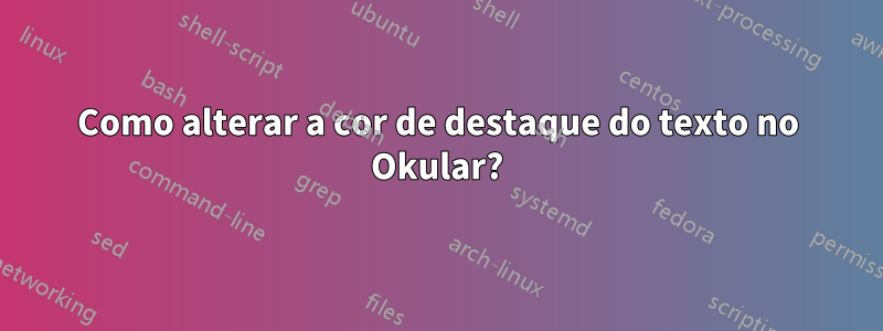 Como alterar a cor de destaque do texto no Okular?