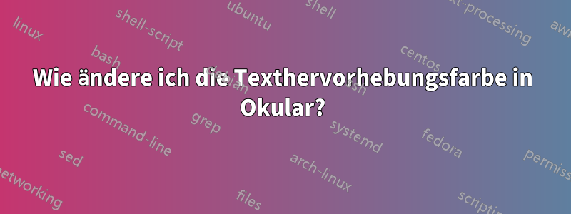 Wie ändere ich die Texthervorhebungsfarbe in Okular?