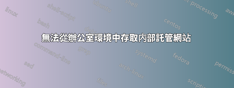 無法從辦公室環境中存取內部託管網站