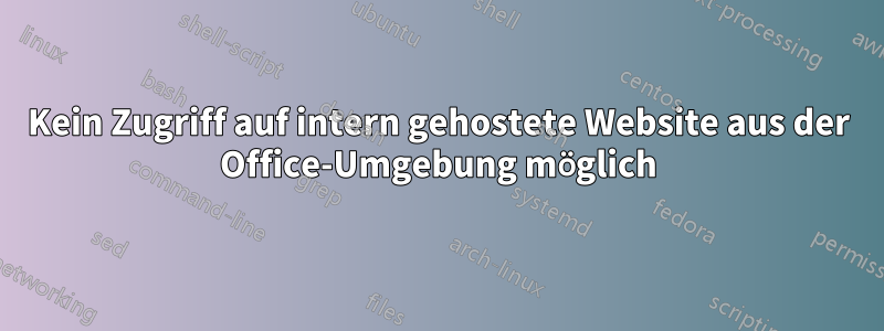 Kein Zugriff auf intern gehostete Website aus der Office-Umgebung möglich