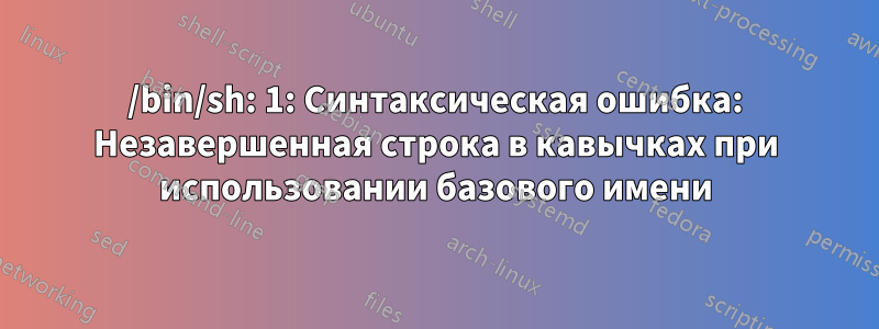 /bin/sh: 1: Синтаксическая ошибка: Незавершенная строка в кавычках при использовании базового имени