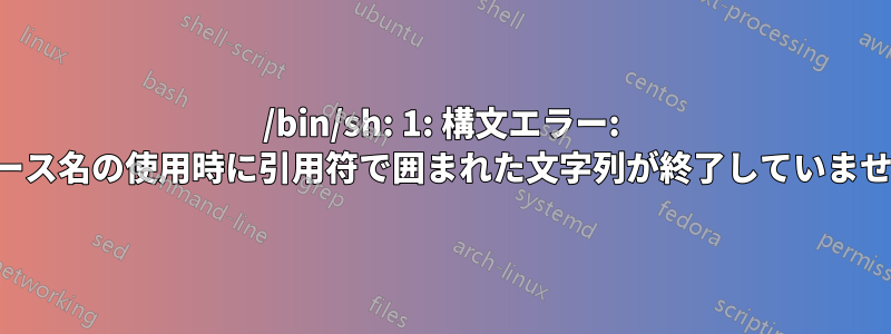 /bin/sh: 1: 構文エラー: ベース名の使用時に引用符で囲まれた文字列が終了していません