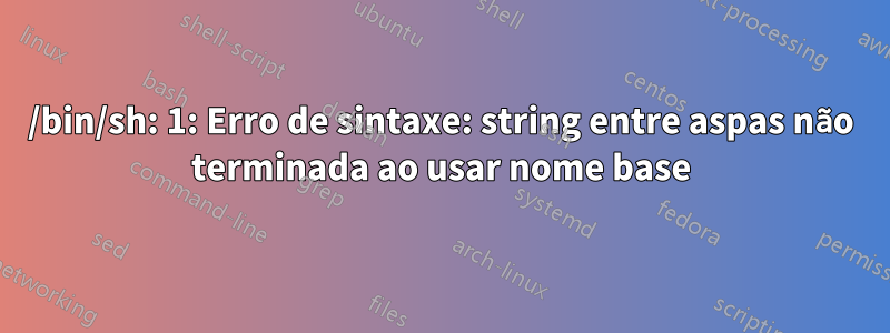 /bin/sh: 1: Erro de sintaxe: string entre aspas não terminada ao usar nome base