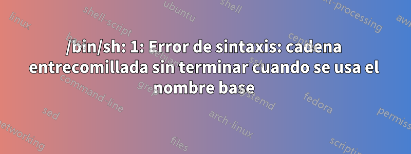 /bin/sh: 1: Error de sintaxis: cadena entrecomillada sin terminar cuando se usa el nombre base