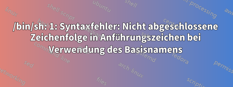 /bin/sh: 1: Syntaxfehler: Nicht abgeschlossene Zeichenfolge in Anführungszeichen bei Verwendung des Basisnamens