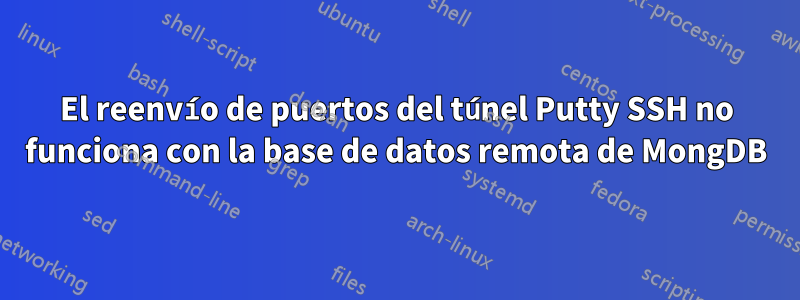 El reenvío de puertos del túnel Putty SSH no funciona con la base de datos remota de MongDB