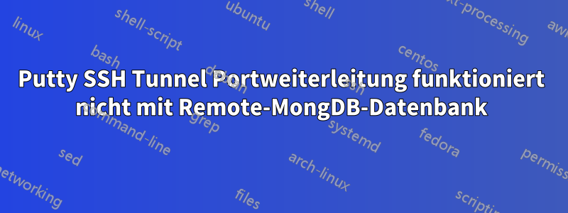 Putty SSH Tunnel Portweiterleitung funktioniert nicht mit Remote-MongDB-Datenbank