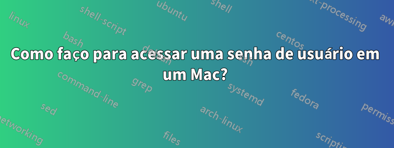 Como faço para acessar uma senha de usuário em um Mac?