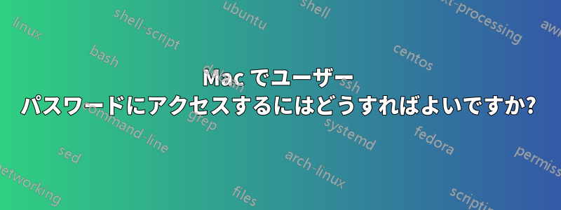 Mac でユーザー パスワードにアクセスするにはどうすればよいですか?