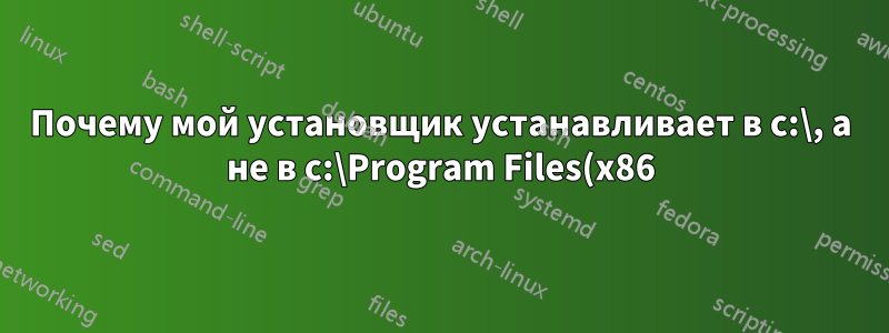 Почему мой установщик устанавливает в c:\, а не в c:\Program Files(x86)\, как он должен делать?
