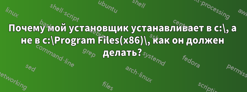 Почему мой установщик устанавливает в c:\, а не в c:\Program Files(x86)\, как он должен делать?