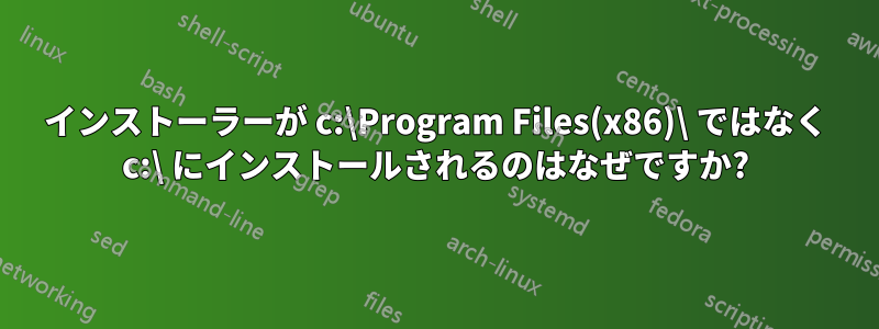 インストーラーが c:\Program Files(x86)\ ではなく c:\ にインストールされるのはなぜですか?