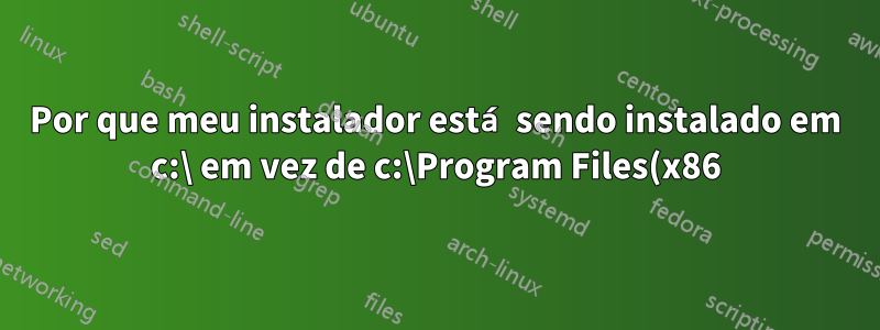 Por que meu instalador está sendo instalado em c:\ em vez de c:\Program Files(x86)\ como deveria fazer