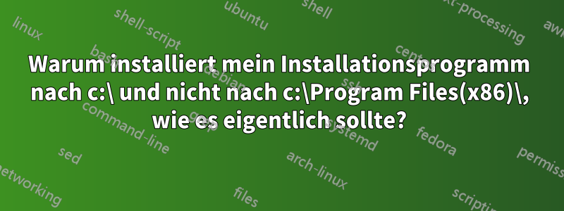 Warum installiert mein Installationsprogramm nach c:\ und nicht nach c:\Program Files(x86)\, wie es eigentlich sollte?