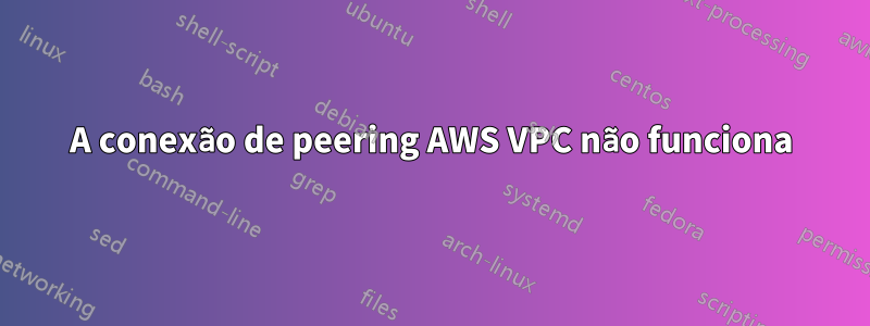 A conexão de peering AWS VPC não funciona