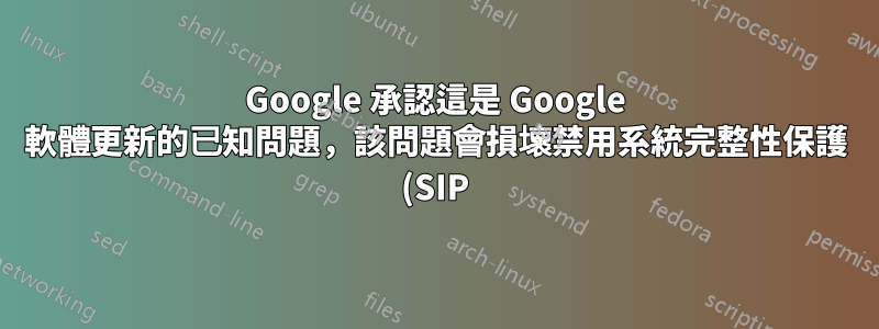 Google 承認這是 Google 軟體更新的已知問題,該問題會損壞禁用系統完整性保護 (SIP) 的 macOS 電腦上的檔案系統。