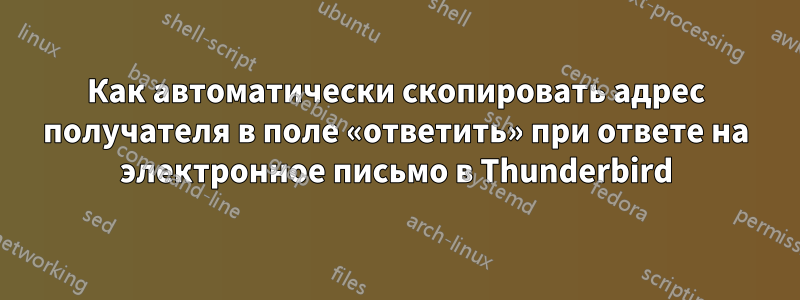 Как автоматически скопировать адрес получателя в поле «ответить» при ответе на электронное письмо в Thunderbird