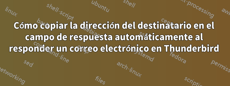 Cómo copiar la dirección del destinatario en el campo de respuesta automáticamente al responder un correo electrónico en Thunderbird