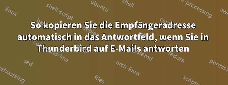 So kopieren Sie die Empfängeradresse automatisch in das Antwortfeld, wenn Sie in Thunderbird auf E-Mails antworten