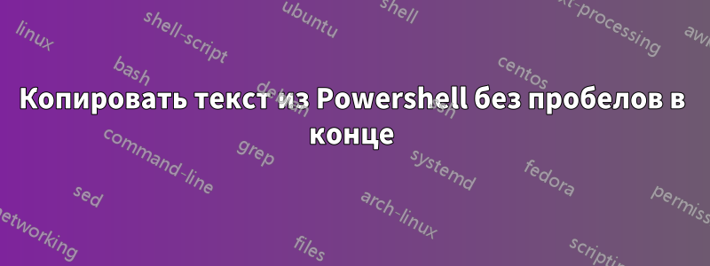 Копировать текст из Powershell без пробелов в конце