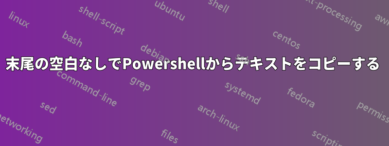 末尾の空白なしでPowershellからテキストをコピーする