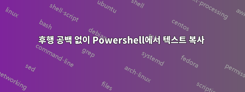 후행 공백 없이 Powershell에서 텍스트 복사