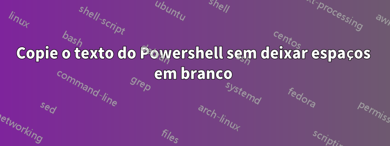 Copie o texto do Powershell sem deixar espaços em branco