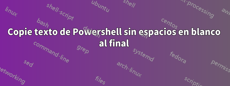 Copie texto de Powershell sin espacios en blanco al final