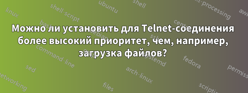 Можно ли установить для Telnet-соединения более высокий приоритет, чем, например, загрузка файлов?