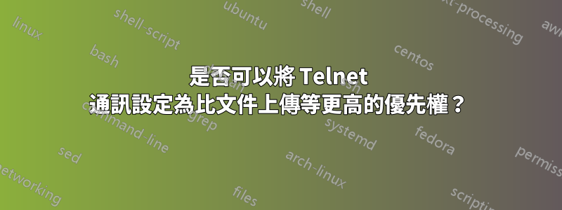 是否可以將 Telnet 通訊設定為比文件上傳等更高的優先權？