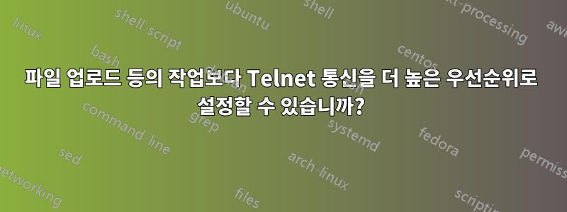 파일 업로드 등의 작업보다 Telnet 통신을 더 높은 우선순위로 설정할 수 있습니까?