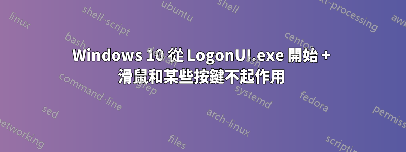 Windows 10 從 LogonUI.exe 開始 + 滑鼠和某些按鍵不起作用