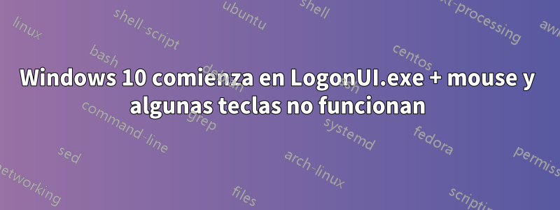 Windows 10 comienza en LogonUI.exe + mouse y algunas teclas no funcionan